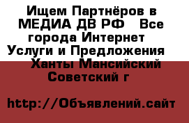 Ищем Партнёров в МЕДИА-ДВ.РФ - Все города Интернет » Услуги и Предложения   . Ханты-Мансийский,Советский г.